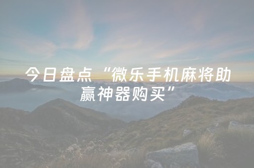 今日盘点“微乐手机麻将助赢神器购买”（详细开挂教程）-哔哩哔哩