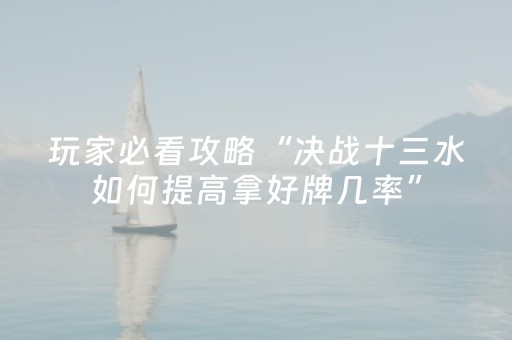 玩家必看攻略“决战十三水如何提高拿好牌几率”（详细透视教程）-哔哩哔哩