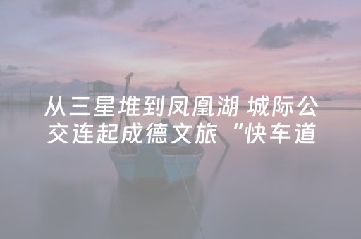 从三星堆到凤凰湖 城际公交连起成德文旅“快车道”