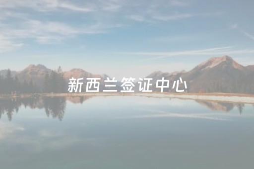 新西兰签证中心（新西兰签证中心vfs）