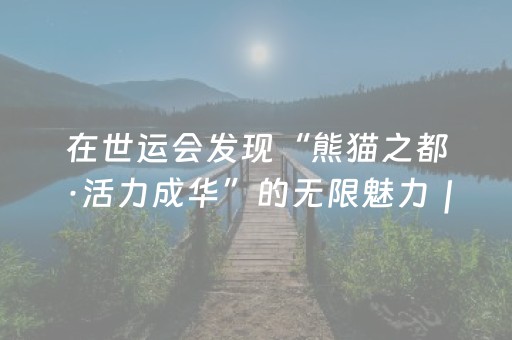 在世运会发现“熊猫之都·活力成华”的无限魅力｜跟着赛事去旅行