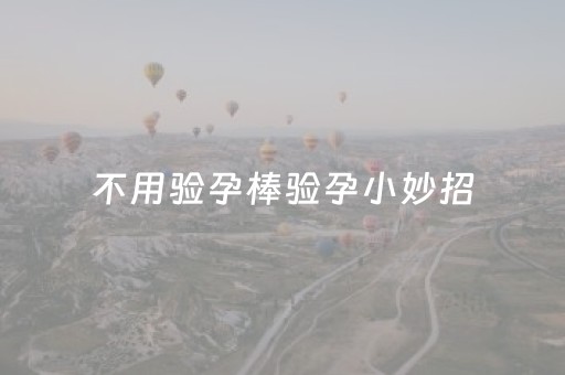 不用验孕棒验孕小妙招（刚怀孕17天的征兆）