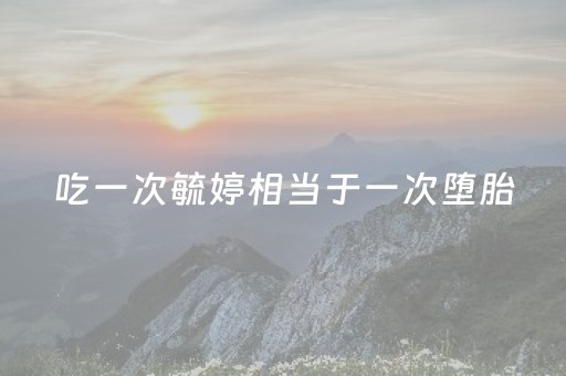 吃一次毓婷相当于一次堕胎（毓婷吃一次会导致不孕吗）