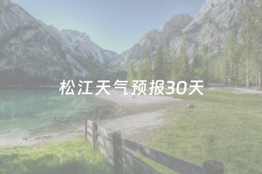 松江天气预报30天（松江天气预报30天查询百度百科）