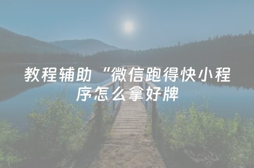 教程辅助“微信跑得快小程序怎么拿好牌（助赢神器通用版）