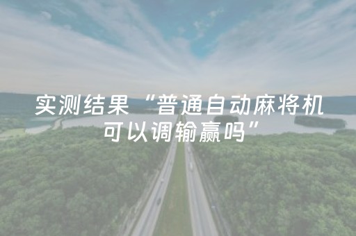 实测结果“普通自动麻将机可以调输赢吗”（详细透视教程）-哔哩哔哩