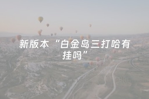 新版本“白金岛三打哈有挂吗”（详细透视教程）-哔哩哔哩