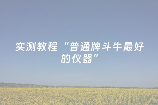 实测教程“普通牌斗牛最好的仪器”（详细透视教程）-哔哩哔哩