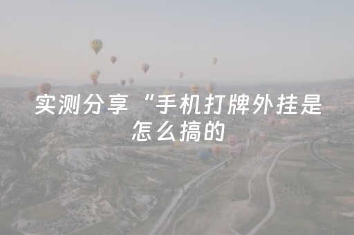 实测分享“手机打牌外挂是怎么搞的（助赢神器通用版）