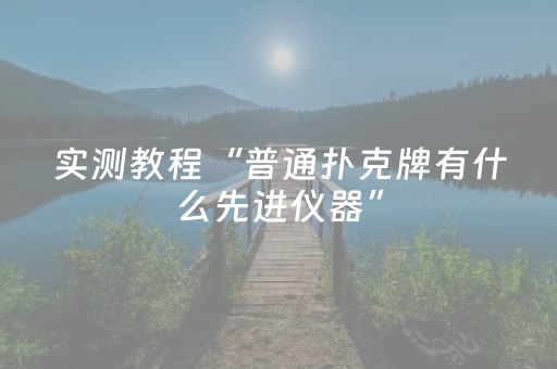 实测教程“普通扑克牌有什么先进仪器”（详细透视教程）-哔哩哔哩