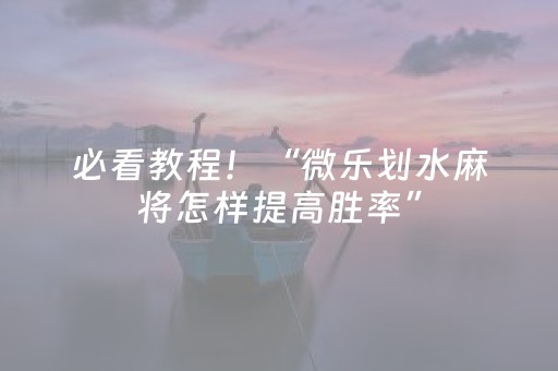 必看教程！“微乐划水麻将怎样提高胜率”（详细开挂教程）-哔哩哔哩
