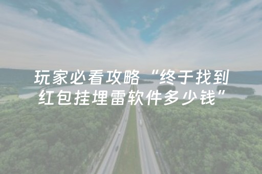 玩家必看攻略“终于找到红包挂埋雷软件多少钱”（详细透视教程）-哔哩哔哩