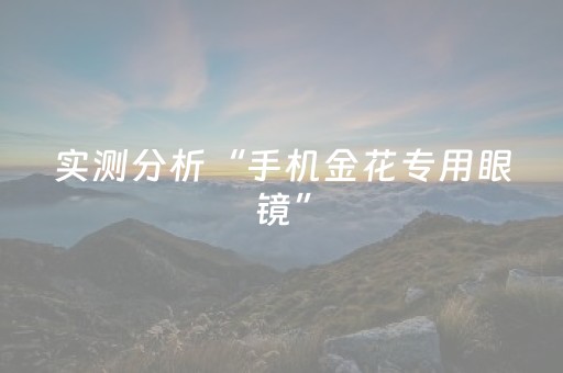 实测分析“手机金花专用眼镜”（详细辅助教程）-哔哩哔哩
