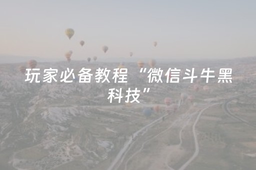 玩家必备教程“微信斗牛黑科技”（详细透视教程）-哔哩哔哩