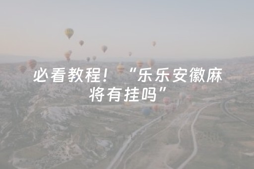 必看教程！“乐乐安徽麻将有挂吗”（详细开挂教程）-哔哩哔哩