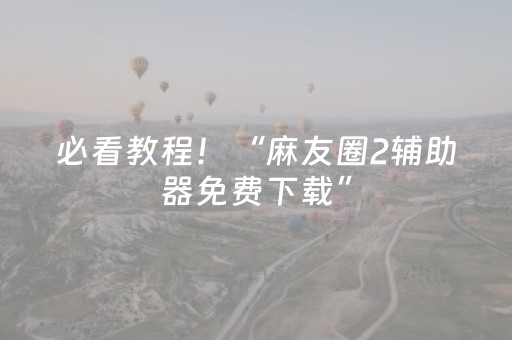 必看教程！“麻友圈2辅助器免费下载”（详细开挂教程）-哔哩哔哩
