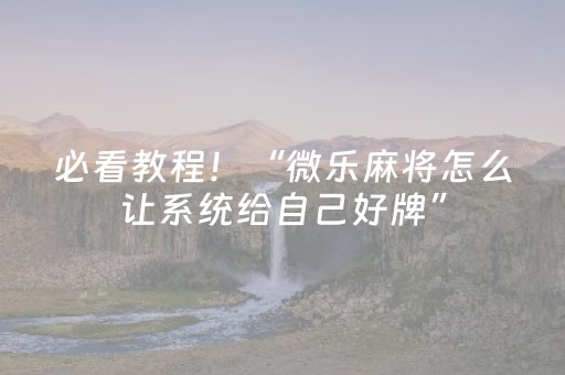 必看教程！“微乐麻将怎么让系统给自己好牌”（详细透视教程）-哔哩哔哩