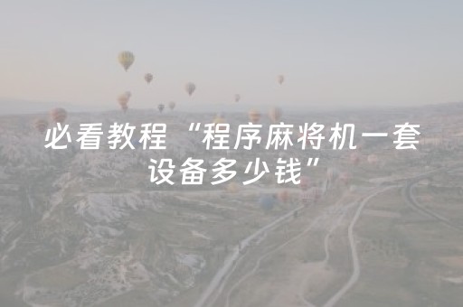 必看教程“程序麻将机一套设备多少钱”（详细透视教程）-哔哩哔哩