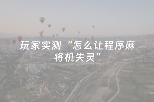 玩家实测“怎么让程序麻将机失灵”（详细透视教程）-哔哩哔哩