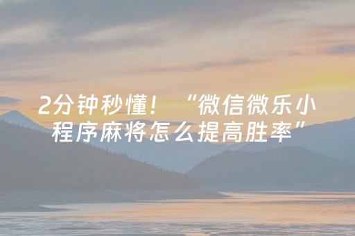 2分钟秒懂！“微信微乐小程序麻将怎么提高胜率”（详细辅助教程）-哔哩哔哩