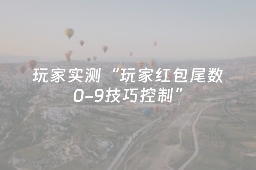 玩家实测“玩家红包尾数0-9技巧控制”（详细透视教程）-哔哩哔哩