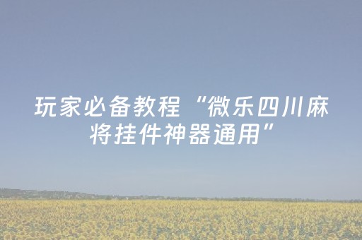 玩家必备教程“微乐四川麻将挂件神器通用”（详细透视教程）-哔哩哔哩
