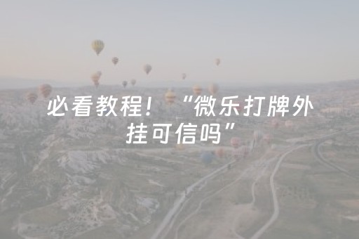 必看教程！“微乐打牌外挂可信吗”（详细开挂教程）-哔哩哔哩