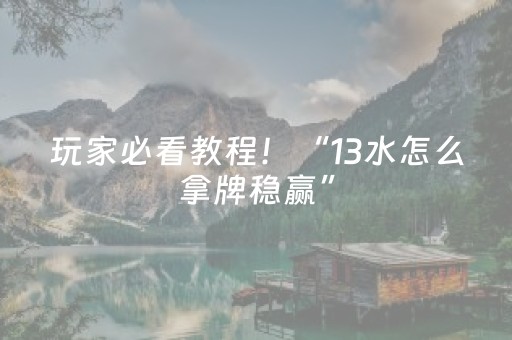 玩家必看教程！“13水怎么拿牌稳赢”（详细辅助教程）-哔哩哔哩
