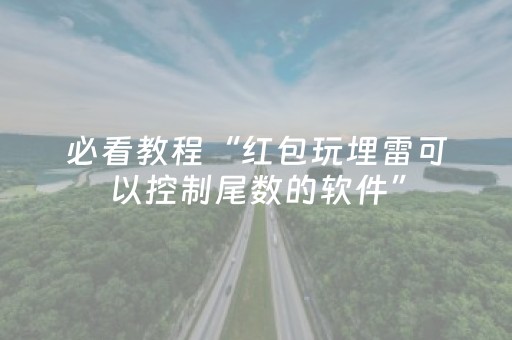 必看教程“红包玩埋雷可以控制尾数的软件”（详细透视教程）-哔哩哔哩