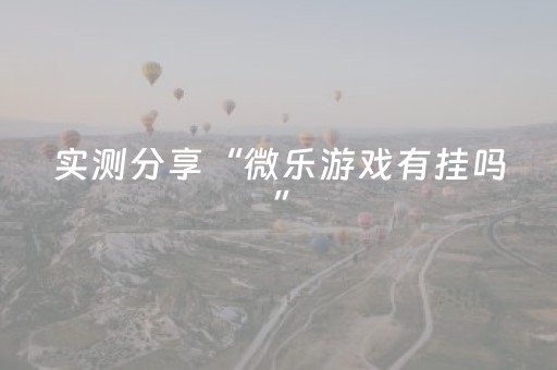 实测分享“微乐游戏有挂吗”（详细辅助教程）-哔哩哔哩