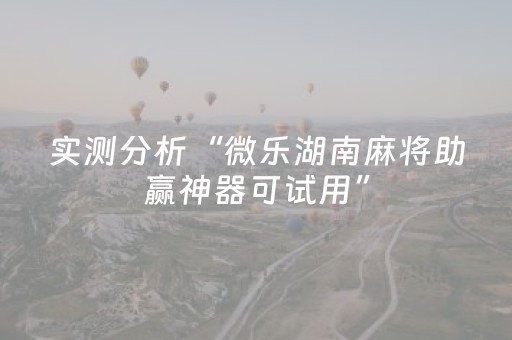 实测分析“微乐湖南麻将助赢神器可试用”（详细透视教程）-哔哩哔哩