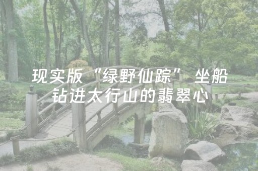 现实版“绿野仙踪” 坐船钻进太行山的翡翠心