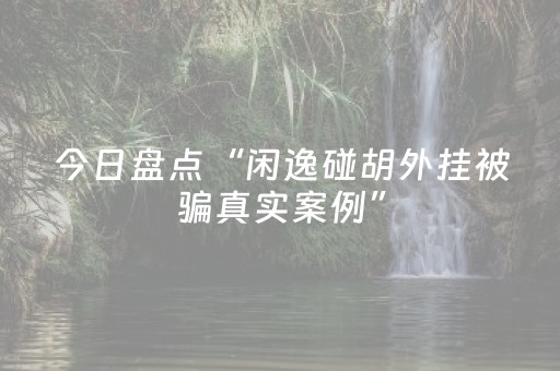 今日盘点“闲逸碰胡外挂被骗真实案例”（详细辅助教程）-哔哩哔哩