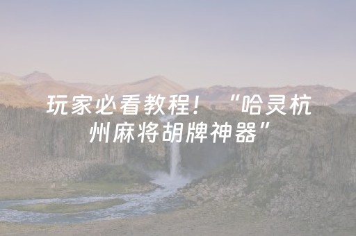 玩家必看教程！“哈灵杭州麻将胡牌神器”（详细透视教程）-哔哩哔哩