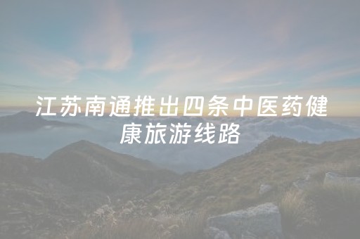 江苏南通推出四条中医药健康旅游线路
