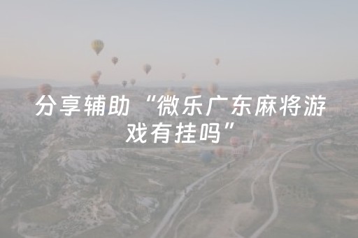 分享辅助“微乐广东麻将游戏有挂吗”（详细透视教程）-哔哩哔哩