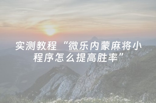 实测教程“微乐内蒙麻将小程序怎么提高胜率”（详细透视教程）-哔哩哔哩