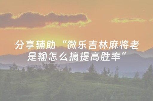 分享辅助“微乐吉林麻将老是输怎么搞提高胜率”（详细透视教程）-哔哩哔哩