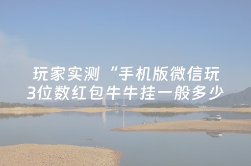玩家实测“手机版微信玩3位数红包牛牛挂一般多少钱”（详细透视教程）-哔哩哔哩