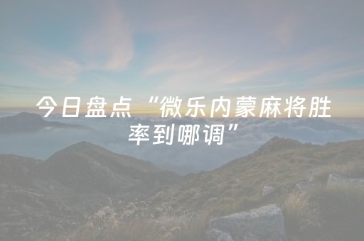 今日盘点“微乐内蒙麻将胜率到哪调”（详细透视教程）-哔哩哔哩
