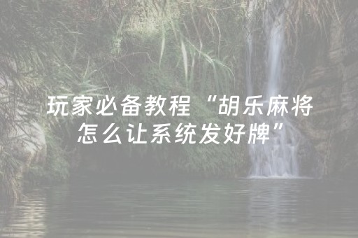 玩家必备教程“胡乐麻将怎么让系统发好牌”（详细透视教程）-哔哩哔哩