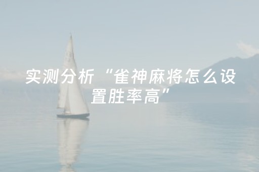 实测分析“雀神麻将怎么设置胜率高”（详细辅助教程）-哔哩哔哩