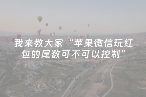 我来教大家“苹果微信玩红包的尾数可不可以控制”（详细透视教程）-哔哩哔哩
