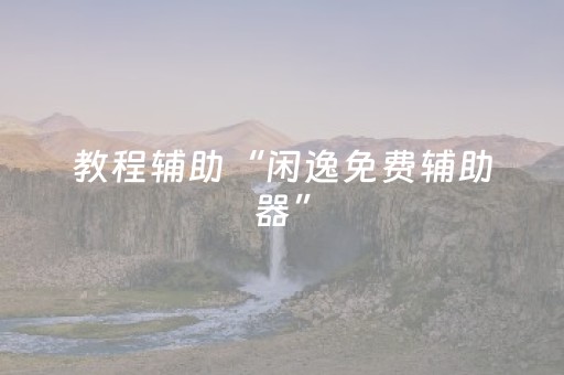 教程辅助“闲逸免费辅助器”（详细透视教程）-哔哩哔哩