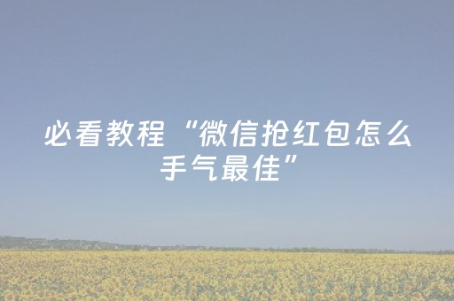 必看教程“微信抢红包怎么手气最佳”（详细透视教程）-哔哩哔哩