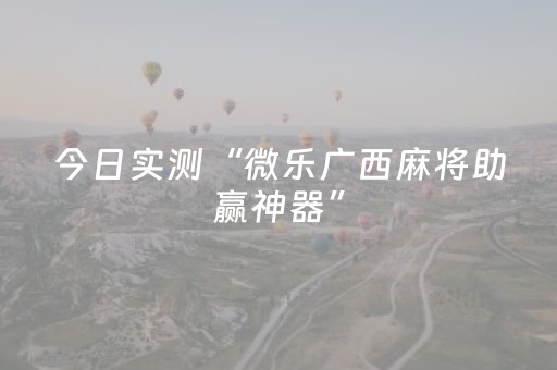 今日实测“微乐广西麻将助赢神器”（详细辅助教程）-哔哩哔哩