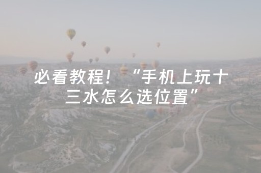 必看教程！“手机上玩十三水怎么选位置”（详细辅助教程）-哔哩哔哩