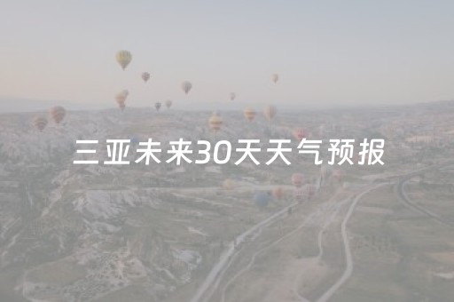 三亚未来30天天气预报（三亚未来40天天气预报）