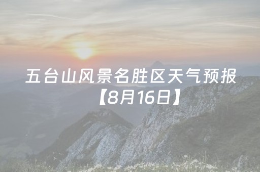 五台山风景名胜区天气预报【8月16日】