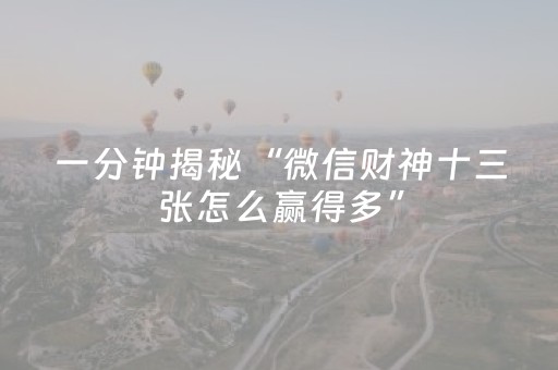 一分钟揭秘“微信财神十三张怎么赢得多”（充值会提高胜率么)